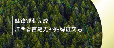 提升綠電占比，贛鋒鋰業(yè)完成江西省內(nèi)首筆無補貼綠證交易