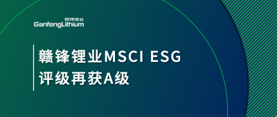 贛鋒鋰業(yè)MSCI ESG評級(jí)再獲A級(jí)，多項(xiàng)關(guān)鍵指標(biāo)表現(xiàn)突出